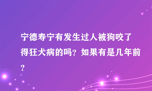 宁德寿宁有发生过人被狗咬了得狂犬病的吗？如果有是几年前？