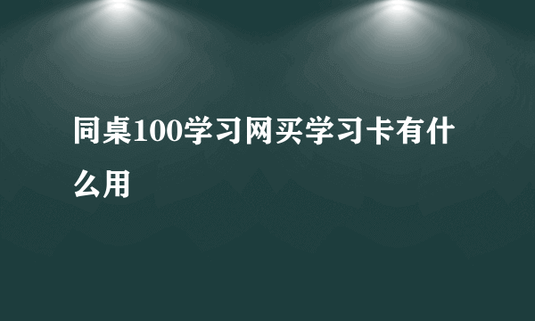 同桌100学习网买学习卡有什么用