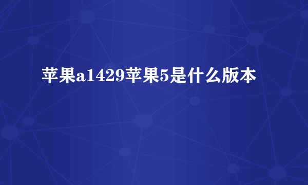 苹果a1429苹果5是什么版本