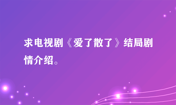 求电视剧《爱了散了》结局剧情介绍。