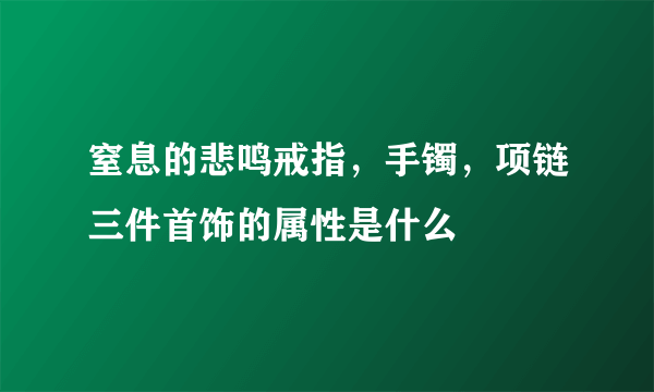 窒息的悲鸣戒指，手镯，项链三件首饰的属性是什么