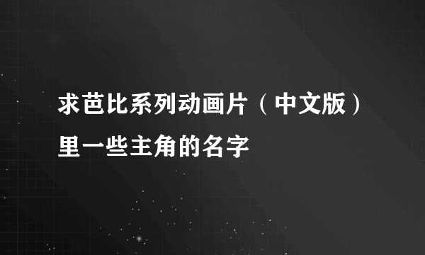 求芭比系列动画片（中文版）里一些主角的名字