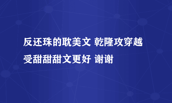 反还珠的耽美文 乾隆攻穿越受甜甜甜文更好 谢谢