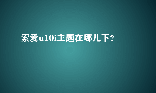 索爱u10i主题在哪儿下？