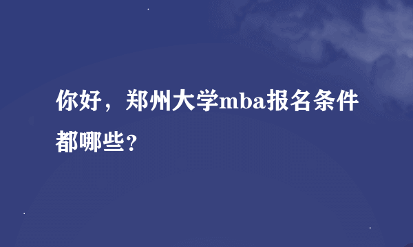 你好，郑州大学mba报名条件都哪些？