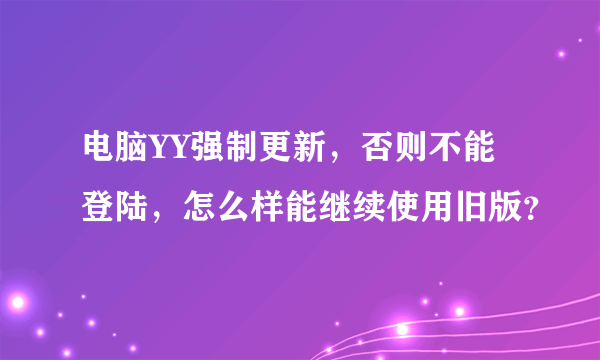 电脑YY强制更新，否则不能登陆，怎么样能继续使用旧版？