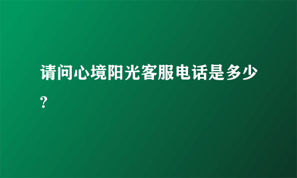 请问心境阳光客服电话是多少?