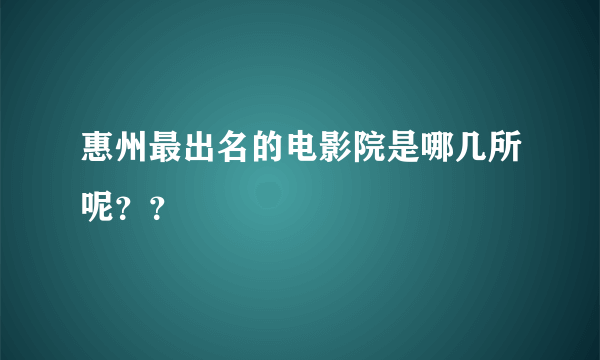 惠州最出名的电影院是哪几所呢？？