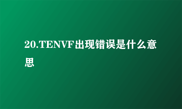 20.TENVF出现错误是什么意思