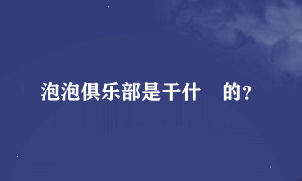 泡泡俱乐部是干什麼的？