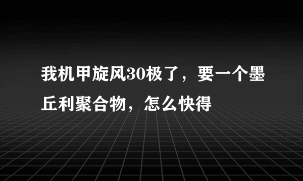 我机甲旋风30极了，要一个墨丘利聚合物，怎么快得