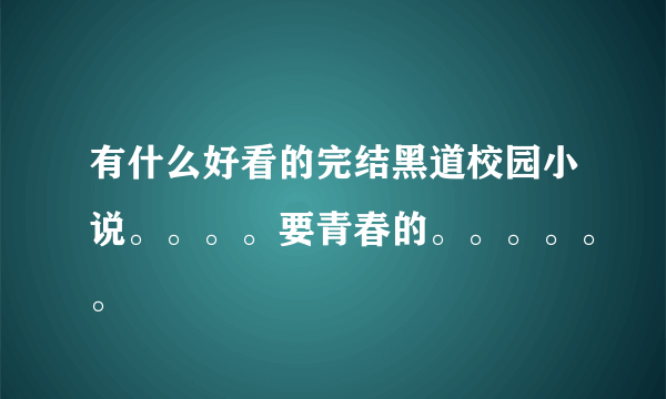 有什么好看的完结黑道校园小说。。。。要青春的。。。。。。