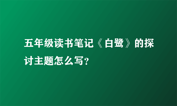 五年级读书笔记《白鹭》的探讨主题怎么写？