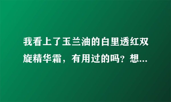 我看上了玉兰油的白里透红双旋精华霜，有用过的吗？想知道适不适合我。我18岁，