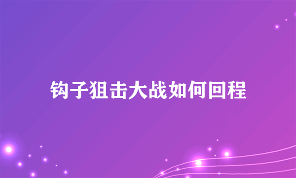 钩子狙击大战如何回程