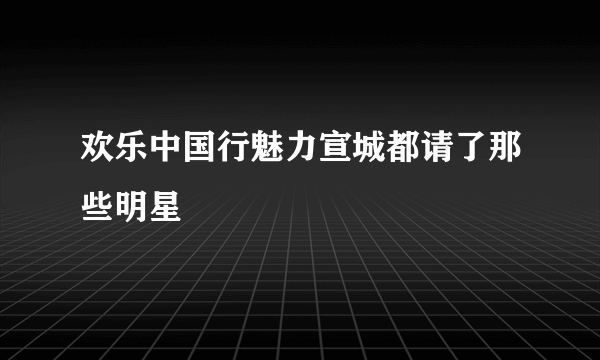 欢乐中国行魅力宣城都请了那些明星