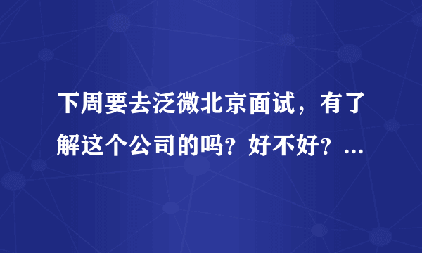 下周要去泛微北京面试，有了解这个公司的吗？好不好？面试大概怎么个面法？