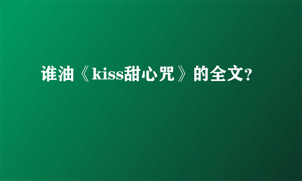 谁油《kiss甜心咒》的全文？