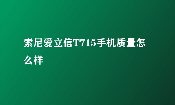 索尼爱立信T715手机质量怎么样