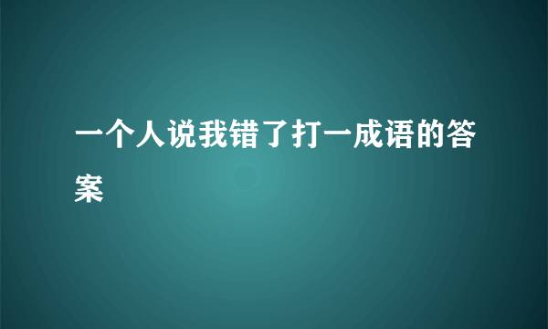 一个人说我错了打一成语的答案