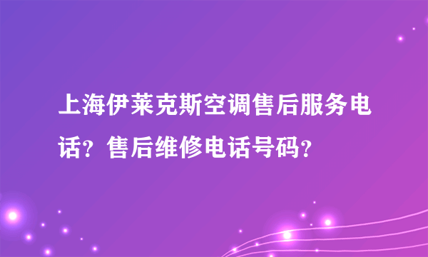 上海伊莱克斯空调售后服务电话？售后维修电话号码？