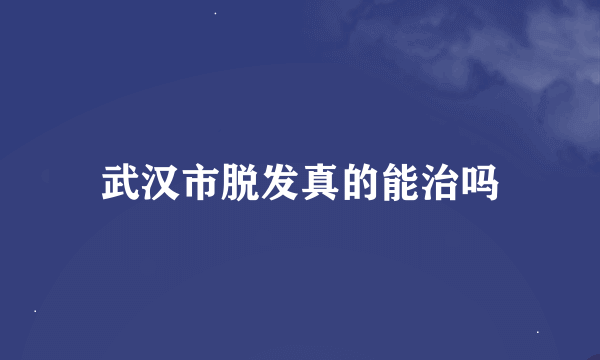 武汉市脱发真的能治吗