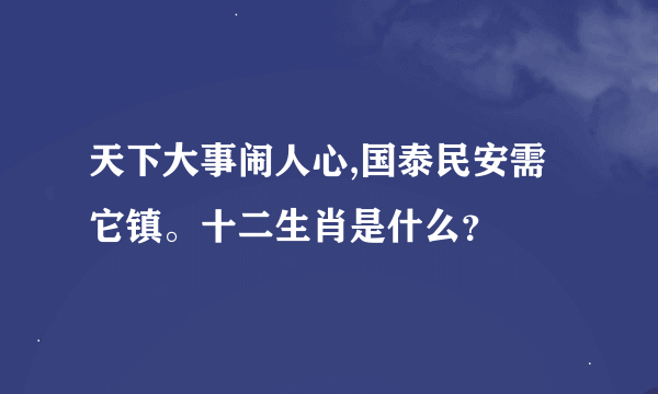 天下大事闹人心,国泰民安需它镇。十二生肖是什么？