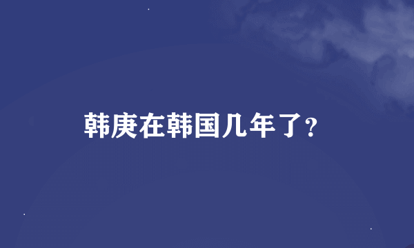 韩庚在韩国几年了？