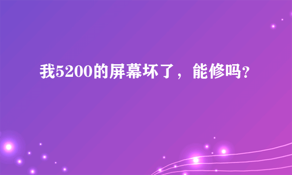 我5200的屏幕坏了，能修吗？