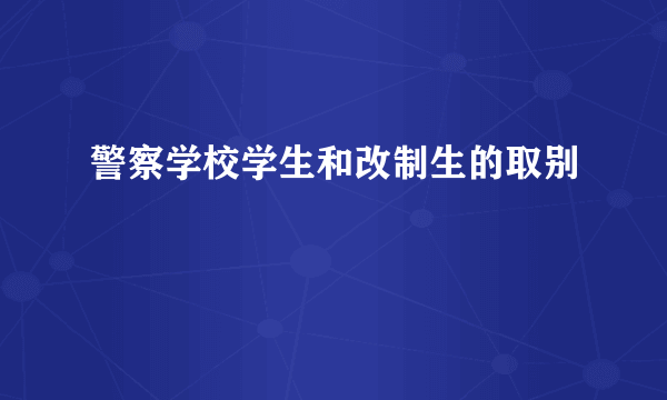 警察学校学生和改制生的取别