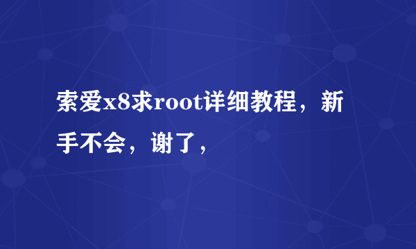 索爱x8求root详细教程，新手不会，谢了，