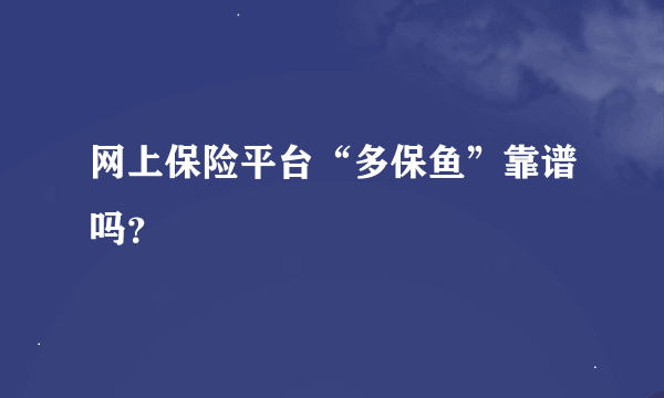 网上保险平台“多保鱼”靠谱吗？