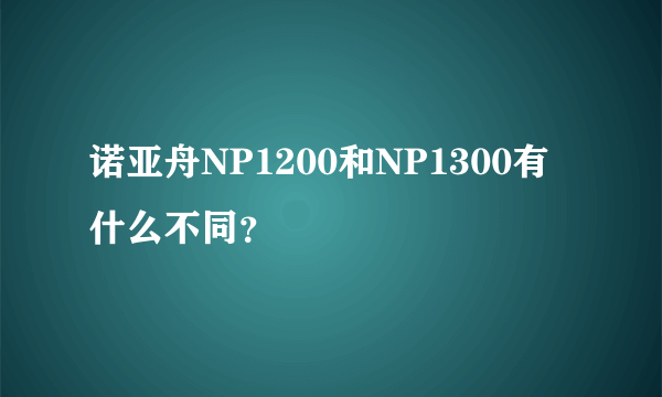 诺亚舟NP1200和NP1300有什么不同？