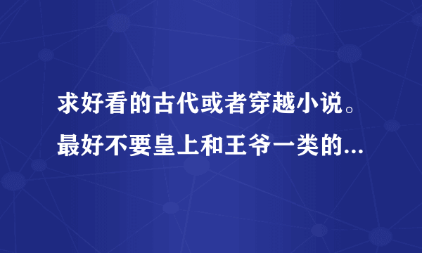 求好看的古代或者穿越小说。最好不要皇上和王爷一类的。本人比较喜欢匈奴王妃、蒙古王的宠妃一类的文。谢