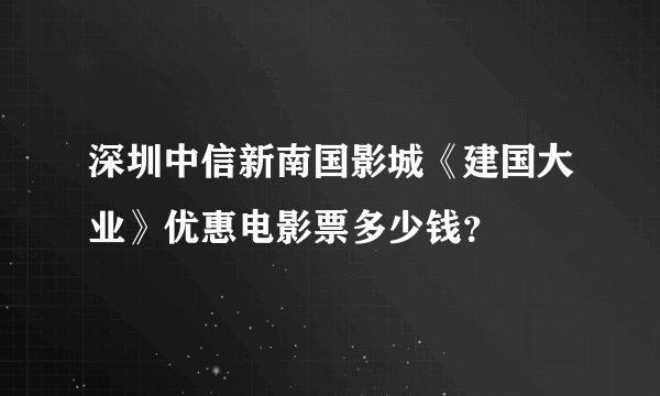 深圳中信新南国影城《建国大业》优惠电影票多少钱？