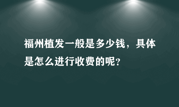 福州植发一般是多少钱，具体是怎么进行收费的呢？