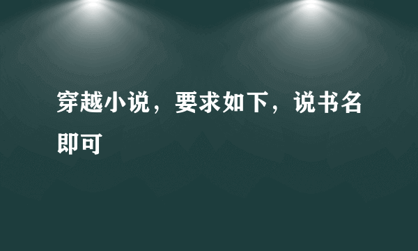 穿越小说，要求如下，说书名即可