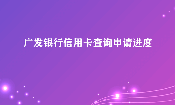 广发银行信用卡查询申请进度