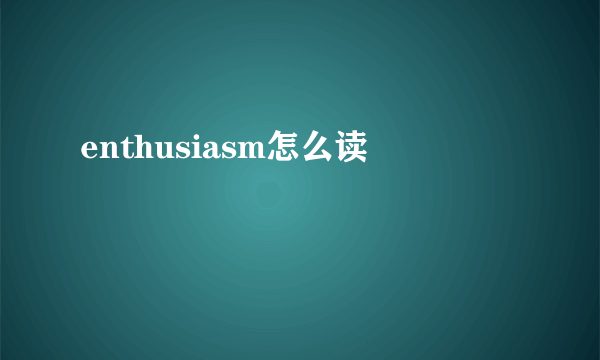 enthusiasm怎么读