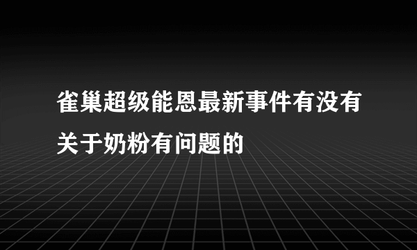 雀巢超级能恩最新事件有没有关于奶粉有问题的