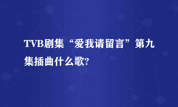 TVB剧集“爱我请留言”第九集插曲什么歌?