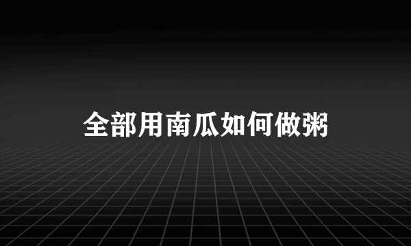 全部用南瓜如何做粥