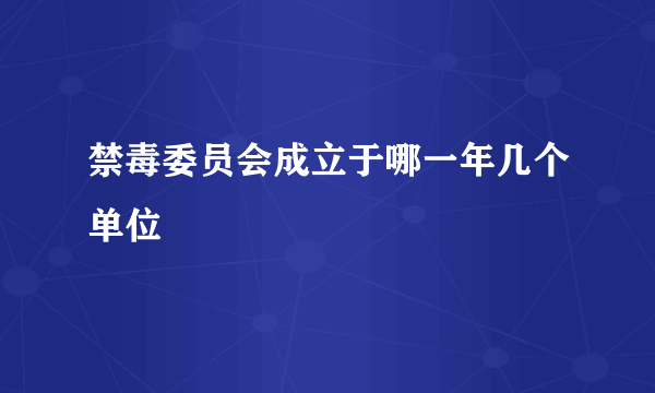 禁毒委员会成立于哪一年几个单位