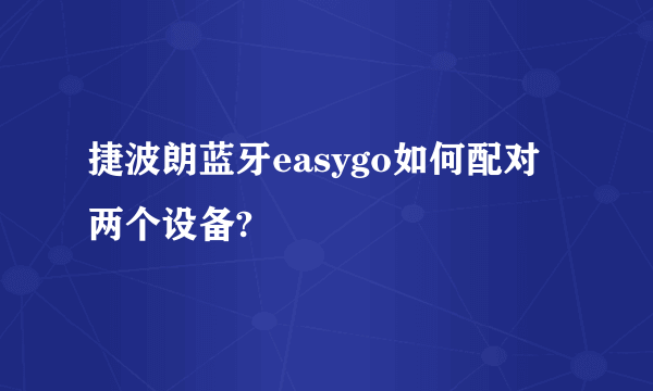 捷波朗蓝牙easygo如何配对两个设备?