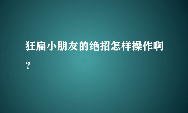 狂扁小朋友的绝招怎样操作啊？