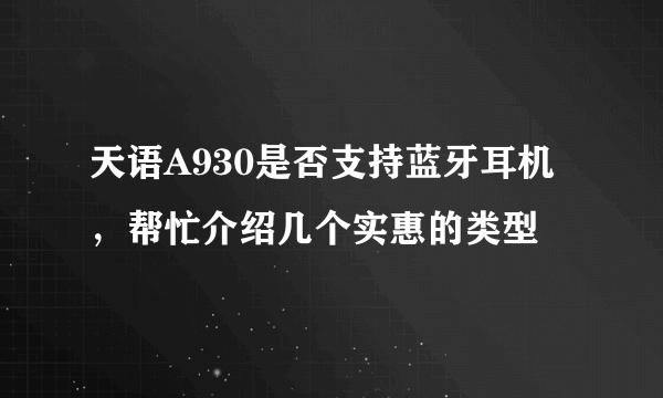 天语A930是否支持蓝牙耳机，帮忙介绍几个实惠的类型