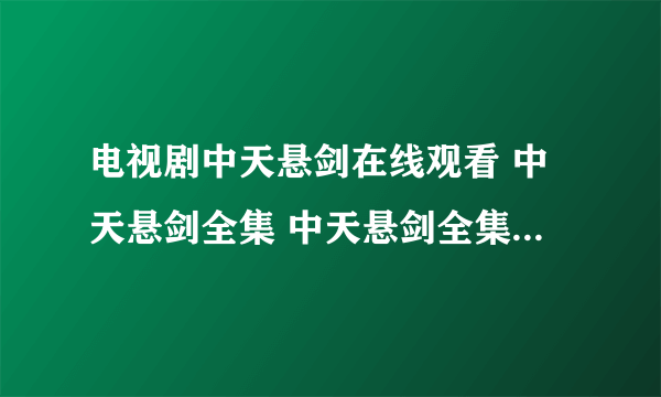 电视剧中天悬剑在线观看 中天悬剑全集 中天悬剑全集播放 中天悬剑全集在线观看 地址？