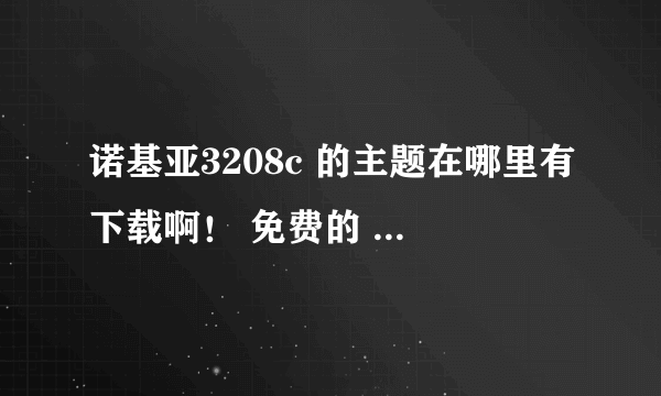 诺基亚3208c 的主题在哪里有下载啊！ 免费的 我以前看到的都是手机桌面上显示魔法桌面4个字的