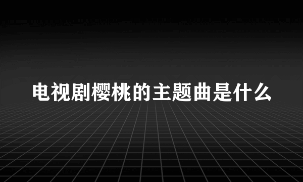 电视剧樱桃的主题曲是什么