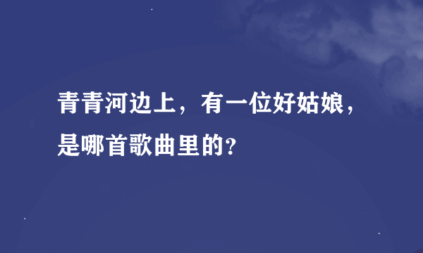 青青河边上，有一位好姑娘，是哪首歌曲里的？